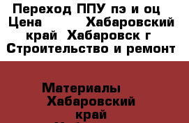 Переход ППУ пэ и оц › Цена ­ 560 - Хабаровский край, Хабаровск г. Строительство и ремонт » Материалы   . Хабаровский край,Хабаровск г.